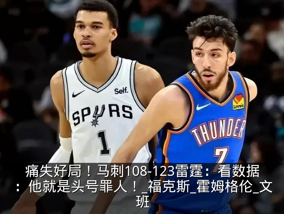 痛失好局！马刺108-123雷霆：看数据：他就是头号罪人！_福克斯_霍姆格伦_文班