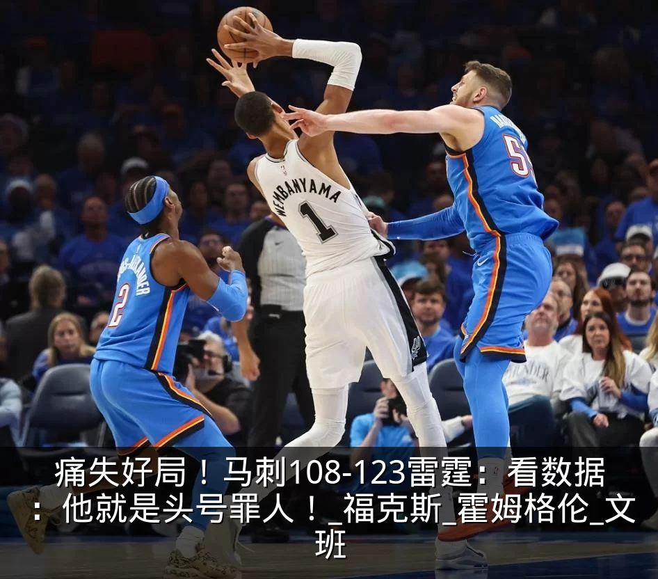 痛失好局！马刺108-123雷霆：看数据：他就是头号罪人！_福克斯_霍姆格伦_文班