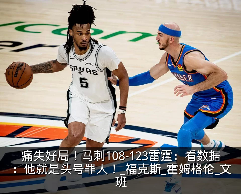 痛失好局！马刺108-123雷霆：看数据：他就是头号罪人！_福克斯_霍姆格伦_文班