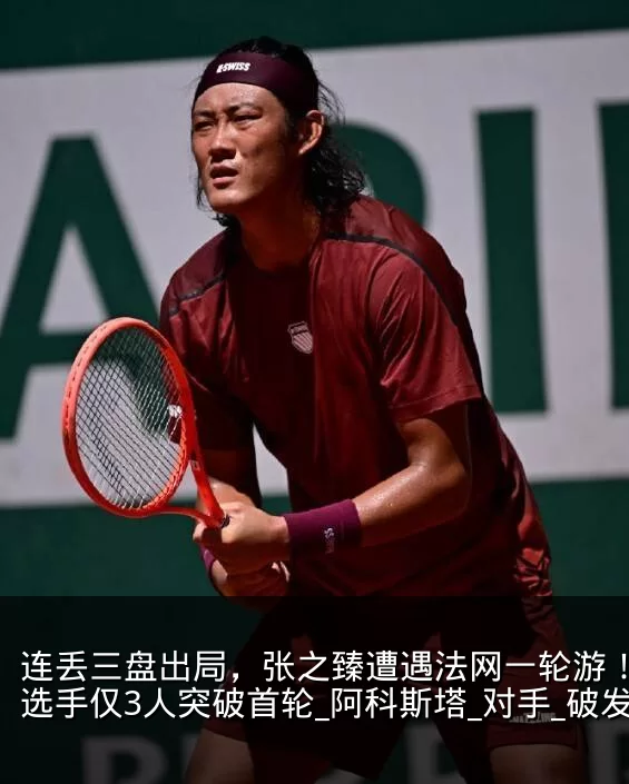 连丢三盘出局，张之臻遭遇法网一轮游！中国选手仅3人突破首轮_阿科斯塔_对手_破发