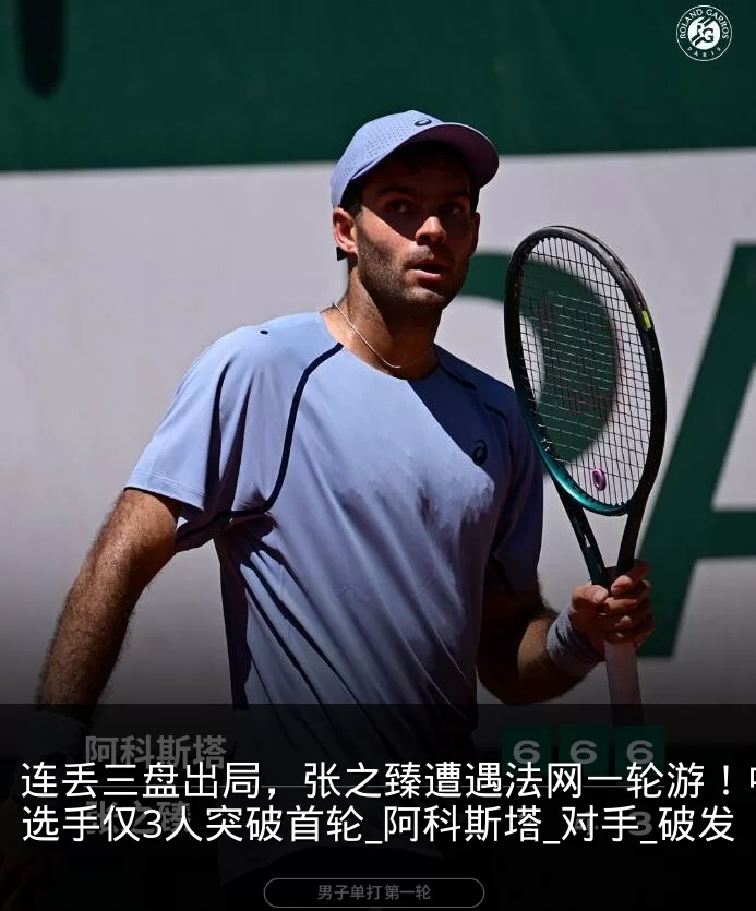 连丢三盘出局,张之臻遭遇法网一轮游!中国选手仅3人突破首轮_阿科斯塔_对手_破发